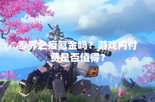 零界之痕氪金吗？游戏内付费是否值得？