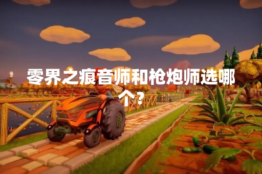 零界之痕音师和枪炮师选哪个？
