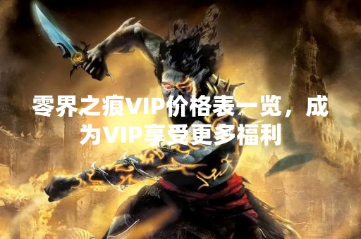 零界之痕VIP价格表一览，成为VIP享受更多福利