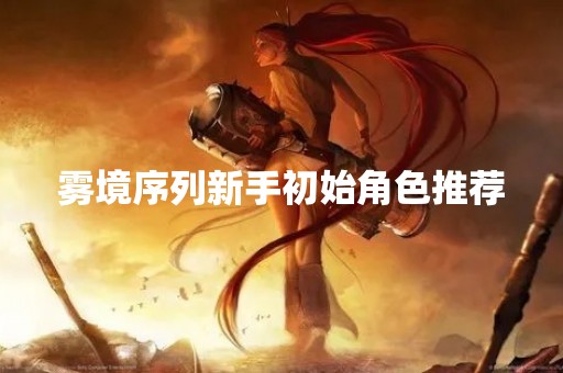 雾境序列新手初始角色推荐