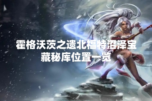 霍格沃茨之遗北福特沼泽宝藏秘库位置一览