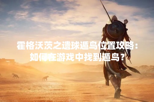 霍格沃茨之遗球遁鸟位置攻略：如何在游戏中找到遁鸟？