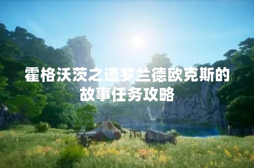 霍格沃茨之遗罗兰德欧克斯的故事任务攻略