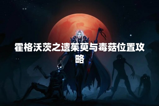 霍格沃茨之遗茱萸与毒菇位置攻略