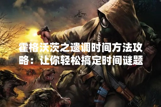 霍格沃茨之遗调时间方法攻略：让你轻松搞定时间谜题
