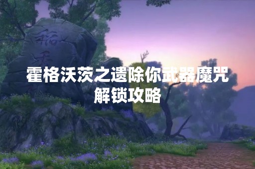 霍格沃茨之遗除你武器魔咒解锁攻略