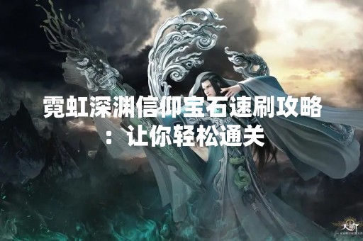 霓虹深渊信仰宝石速刷攻略：让你轻松通关
