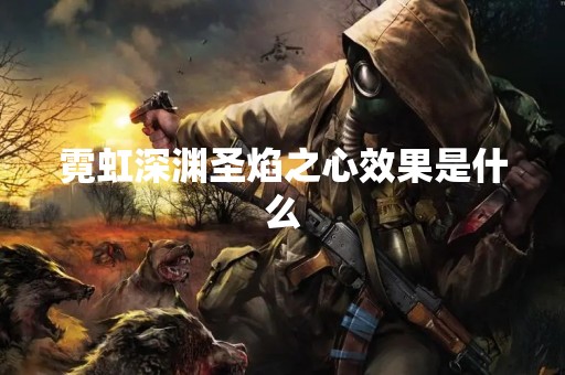 霓虹深渊圣焰之心效果是什么