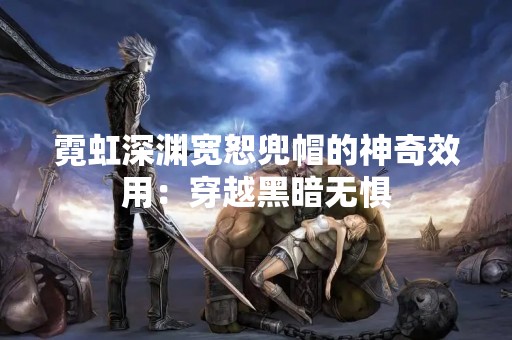 霓虹深渊宽恕兜帽的神奇效用：穿越黑暗无惧