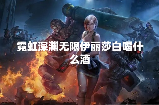 霓虹深渊无限伊丽莎白喝什么酒