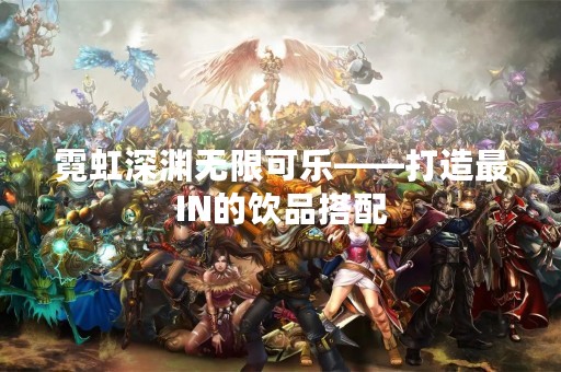 霓虹深渊无限可乐——打造最IN的饮品搭配