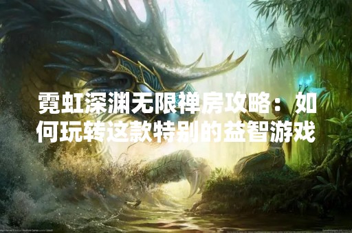 霓虹深渊无限禅房攻略：如何玩转这款特别的益智游戏