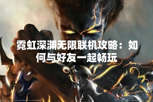 霓虹深渊无限联机攻略：如何与好友一起畅玩