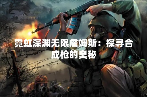 霓虹深渊无限詹姆斯：探寻合成枪的奥秘