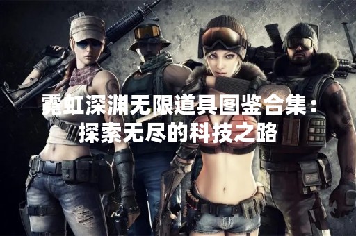 霓虹深渊无限道具图鉴合集：探索无尽的科技之路