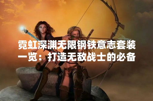 霓虹深渊无限钢铁意志套装一览：打造无敌战士的必备装备
