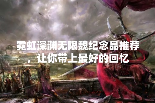 霓虹深渊无限魏纪念品推荐，让你带上最好的回忆