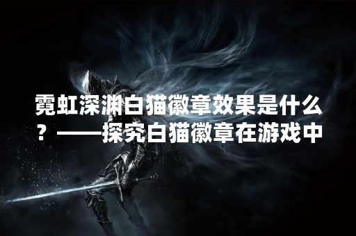霓虹深渊白猫徽章效果是什么？——探究白猫徽章在游戏中的作用