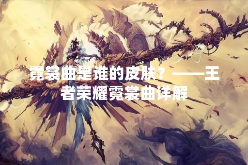 霓裳曲是谁的皮肤？——王者荣耀霓裳曲详解