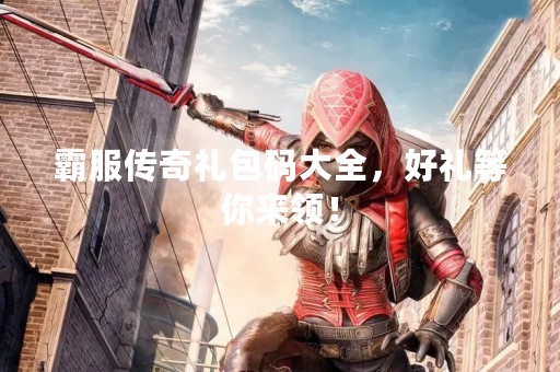 霸服传奇礼包码大全，好礼等你来领！