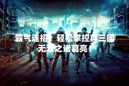 霸气连招，轻松掌控真三国无双之诸葛亮！
