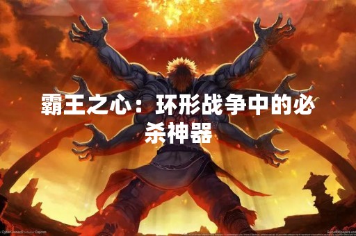 霸王之心：环形战争中的必杀神器