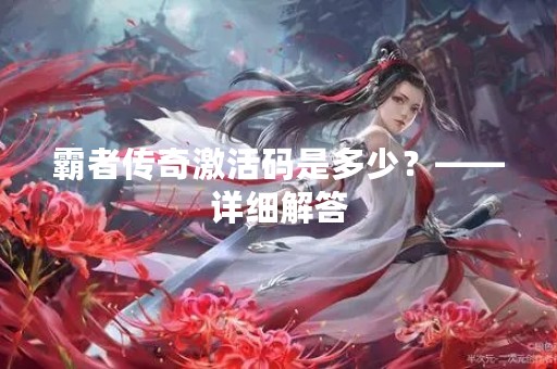 霸者传奇激活码是多少？——详细解答