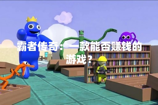 霸者传奇：一款能否赚钱的游戏？