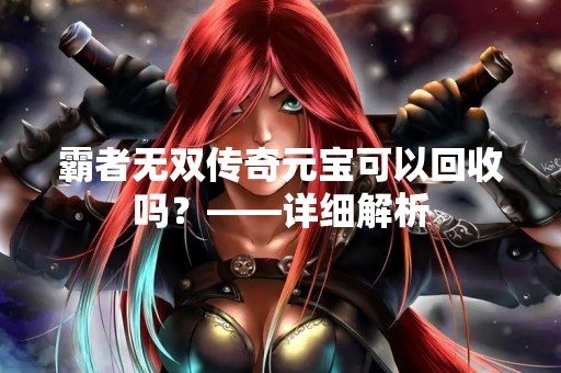 霸者无双传奇元宝可以回收吗？——详细解析