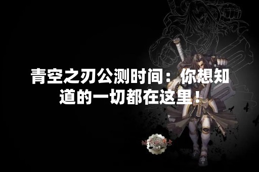 青空之刃公测时间：你想知道的一切都在这里！