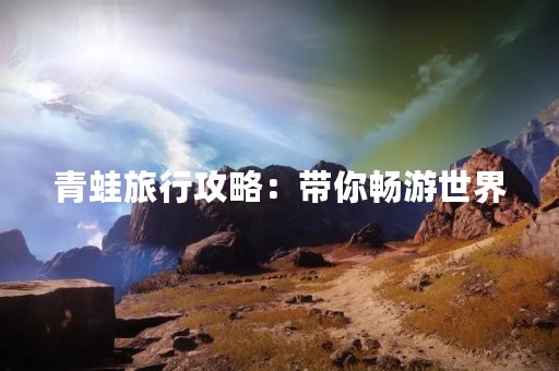青蛙旅行攻略：带你畅游世界