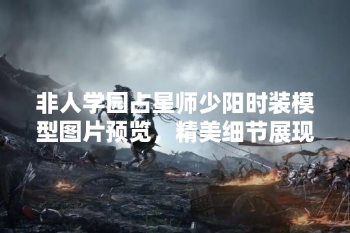 非人学园占星师少阳时装模型图片预览，精美细节展现