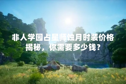 非人学园占星师蚀月时装价格揭秘，你需要多少钱？