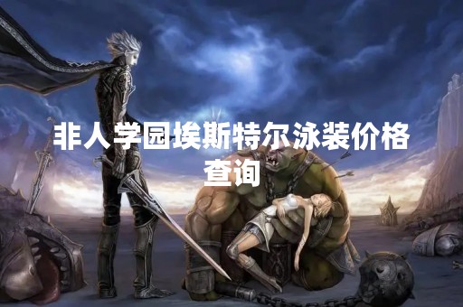 非人学园埃斯特尔泳装价格查询