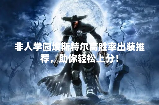 非人学园埃斯特尔高胜率出装推荐，助你轻松上分！