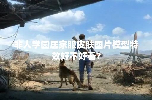 非人学园居家服皮肤图片模型特效好不好看？