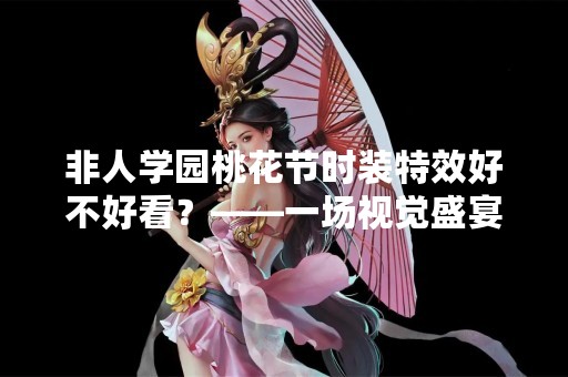 非人学园桃花节时装特效好不好看？——一场视觉盛宴的探究