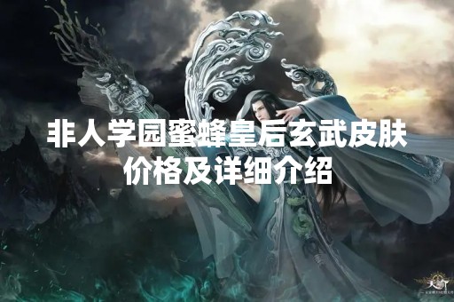 非人学园蜜蜂皇后玄武皮肤价格及详细介绍