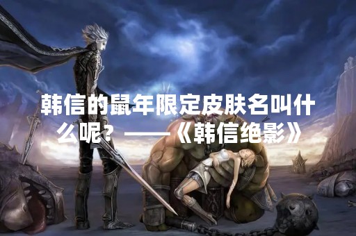 韩信的鼠年限定皮肤名叫什么呢？——《韩信绝影》