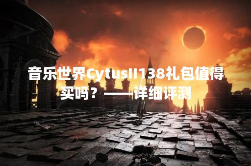 音乐世界CytusII138礼包值得买吗？——详细评测