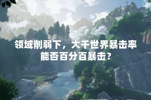 领域削弱下，大千世界暴击率能否百分百暴击？