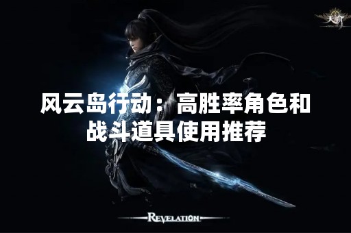 风云岛行动：高胜率角色和战斗道具使用推荐
