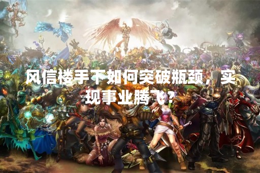 风信楼手下如何突破瓶颈，实现事业腾飞？