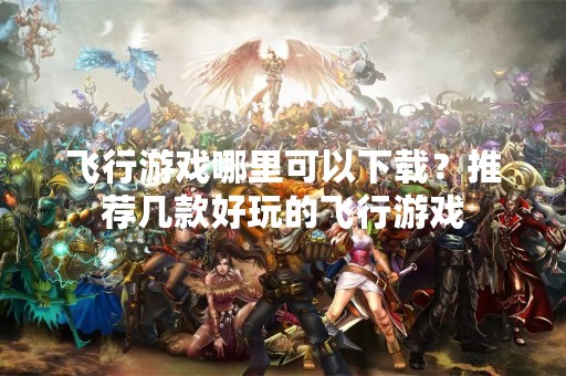 飞行游戏哪里可以下载？推荐几款好玩的飞行游戏