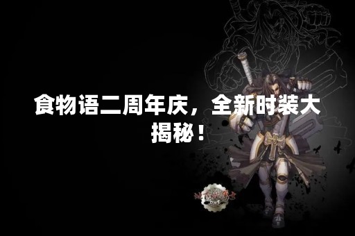 食物语二周年庆，全新时装大揭秘！