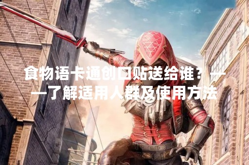 食物语卡通创口贴送给谁？——了解适用人群及使用方法