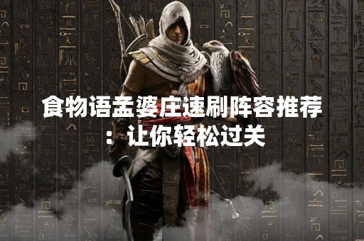 食物语孟婆庄速刷阵容推荐：让你轻松过关