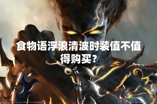 食物语浮浪清波时装值不值得购买？
