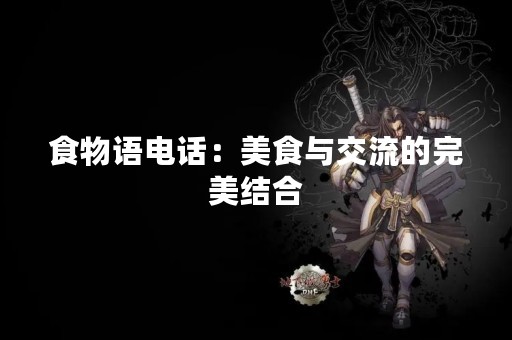 食物语电话：美食与交流的完美结合