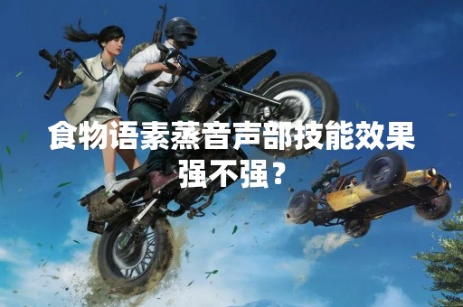 食物语素蒸音声部技能效果强不强？